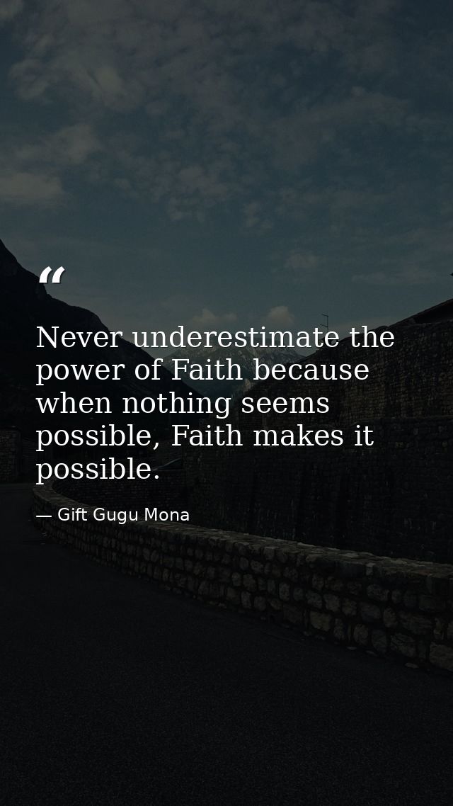 Never underestimate the power of Faith because when nothing seems possible, Faith makes it possible. — Gift Gugu Mona