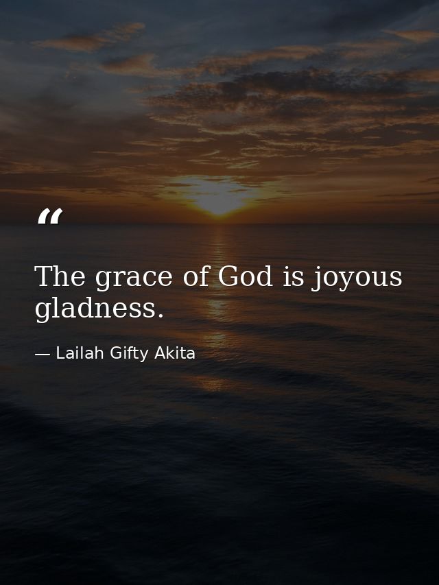 The grace of God is joyous gladness. — Lailah Gifty Akita