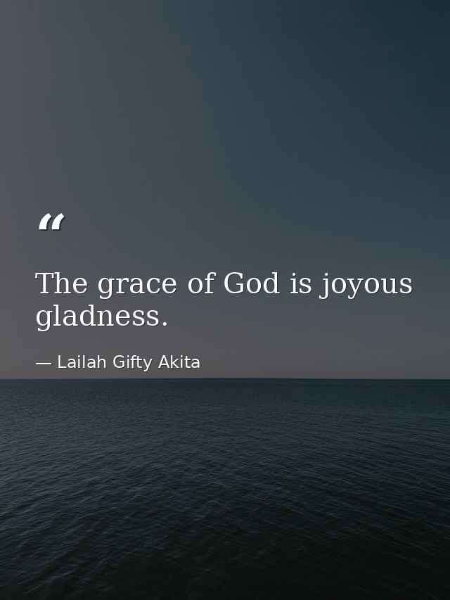 The grace of God is joyous gladness. — Lailah Gifty Akita