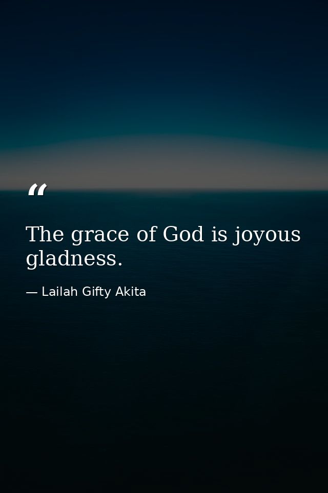The grace of God is joyous gladness. — Lailah Gifty Akita