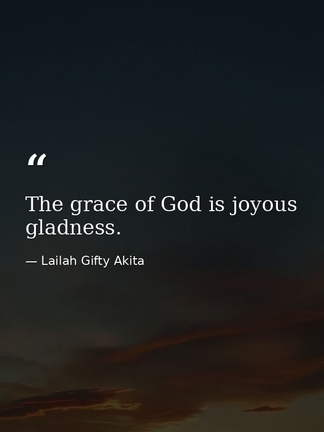 The grace of God is joyous gladness. — Lailah Gifty Akita
