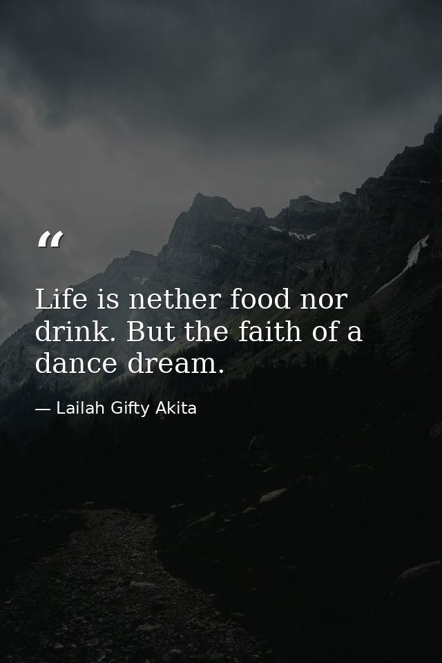 Life is nether food nor drink. But the faith of a dance dream. — Lailah Gifty Akita