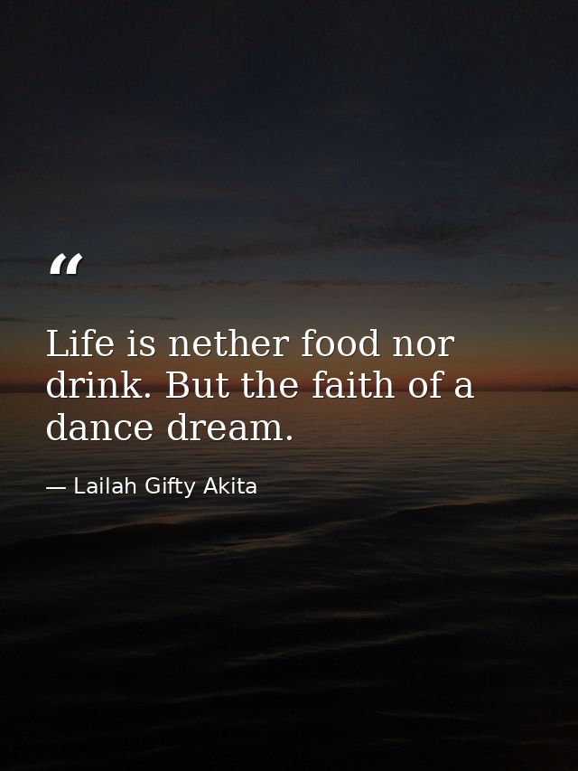 Life is nether food nor drink. But the faith of a dance dream. — Lailah Gifty Akita