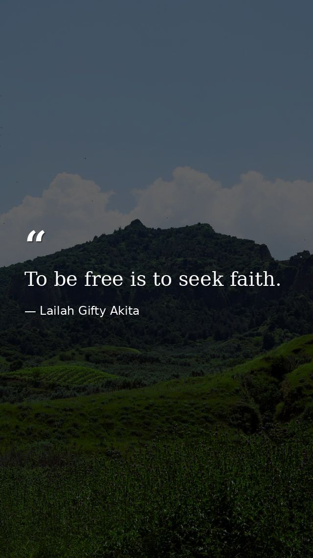 To be free is to seek faith. — Lailah Gifty Akita