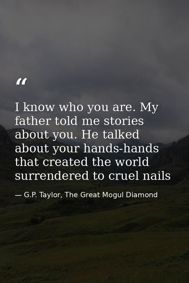 I know who you are. My father told me stories about you. He talked about your hands-hands that created the world surrend — G.P. Taylor, The Great Mogul Diamond