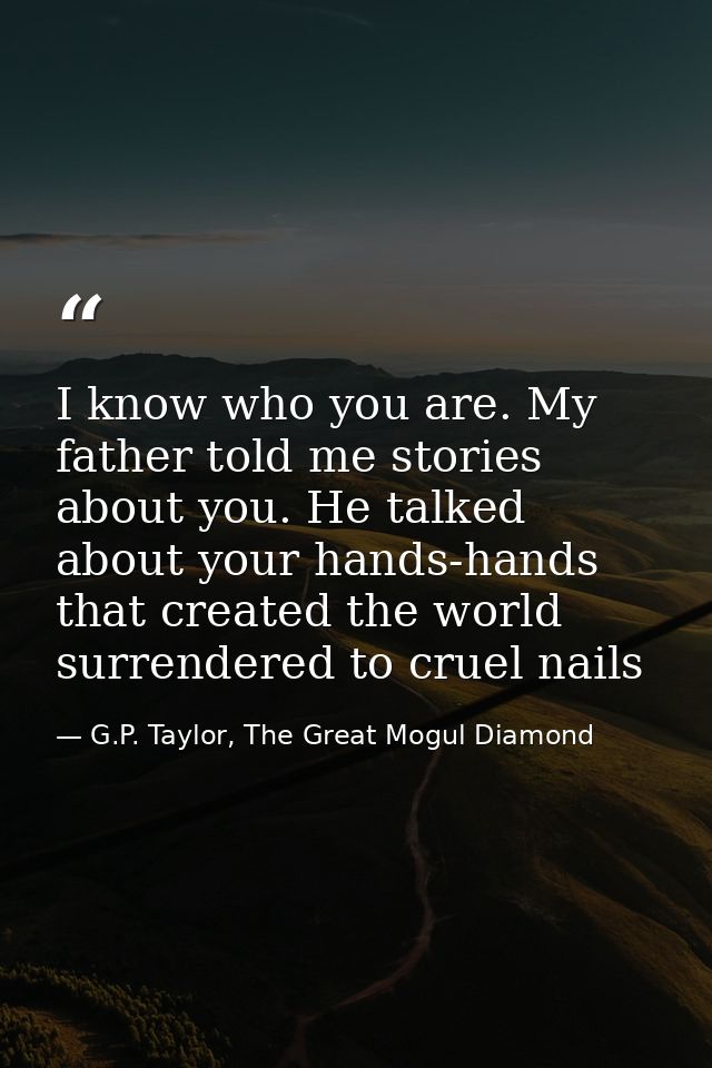 I know who you are. My father told me stories about you. He talked about your hands-hands that created the world surrend — G.P. Taylor, The Great Mogul Diamond