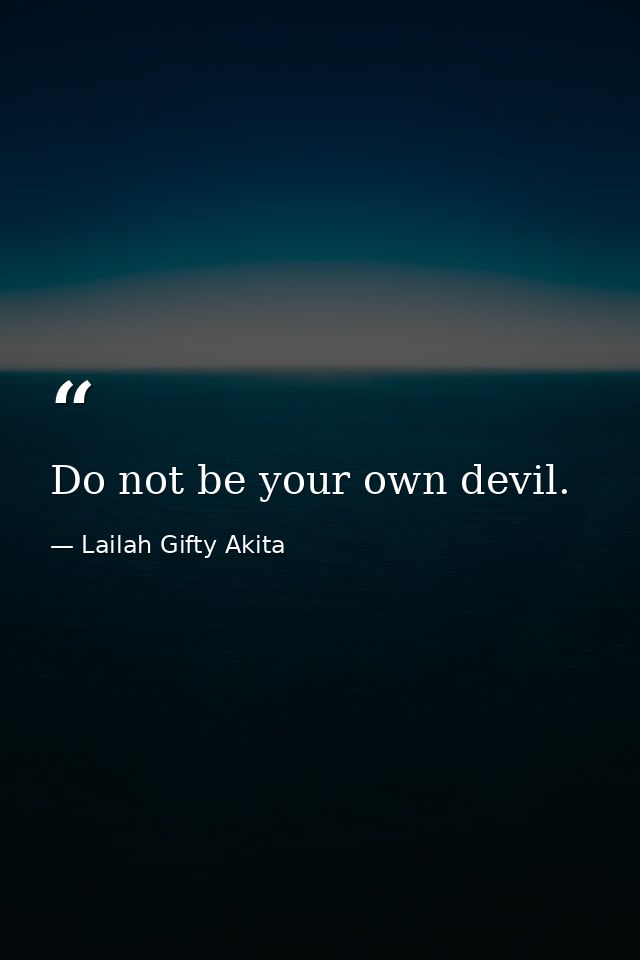 Do not be your own devil. — Lailah Gifty Akita