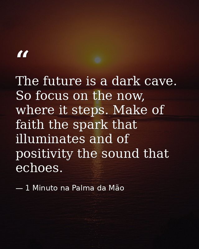 The future is a dark cave. So focus on the now, where it steps. Make of faith the spark that illuminates and of positivi — 1 Minuto na Palma da Mão
