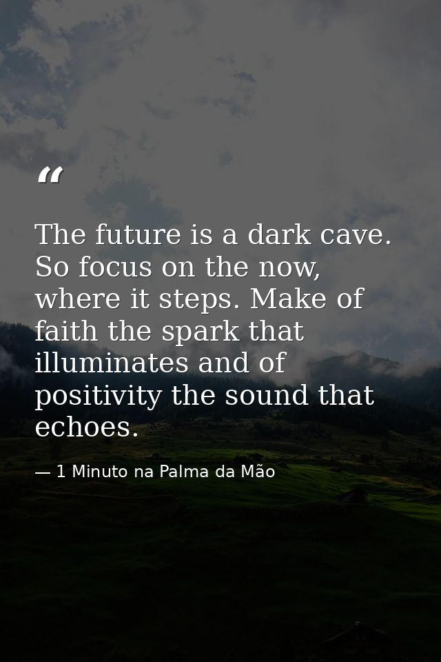 The future is a dark cave. So focus on the now, where it steps. Make of faith the spark that illuminates and of positivi — 1 Minuto na Palma da Mão