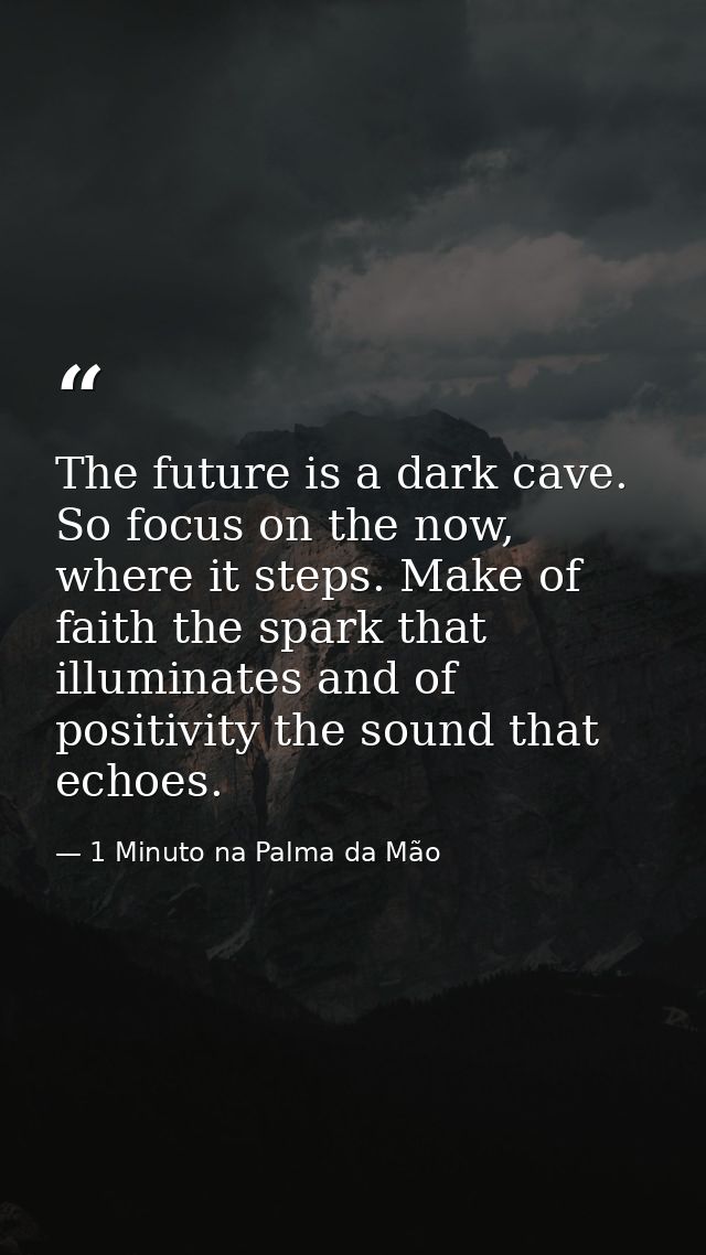 The future is a dark cave. So focus on the now, where it steps. Make of faith the spark that illuminates and of positivi — 1 Minuto na Palma da Mão