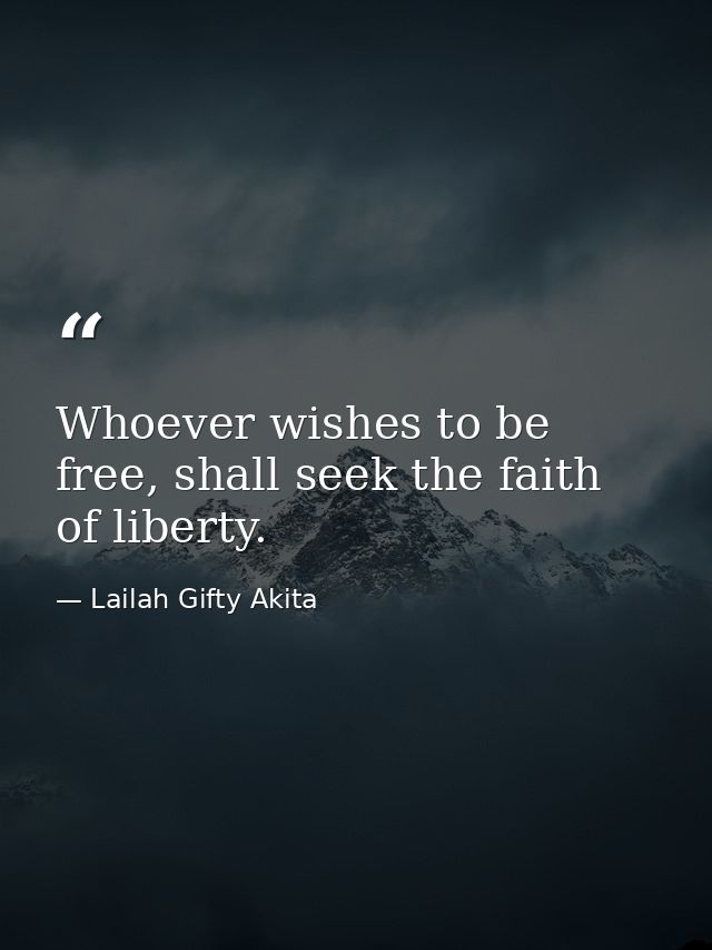 Whoever wishes to be free, shall seek the faith of liberty. — Lailah Gifty Akita