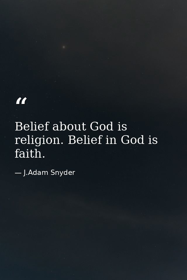 Belief about God is religion. Belief in God is faith. — J.Adam Snyder