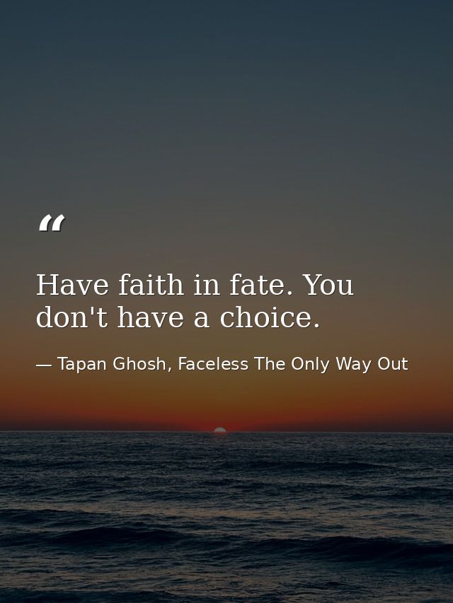 Have faith in fate. You don't have a choice. — Tapan Ghosh, Faceless The Only Way Out