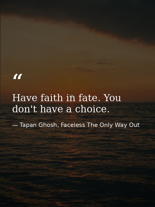 Have faith in fate. You don't have a choice. — Tapan Ghosh, Faceless The Only Way Out
