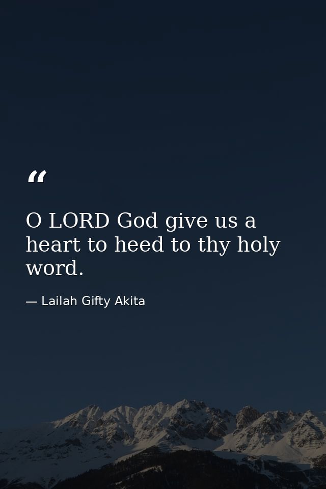 O LORD God give us a heart to heed to thy holy word. — Lailah Gifty Akita