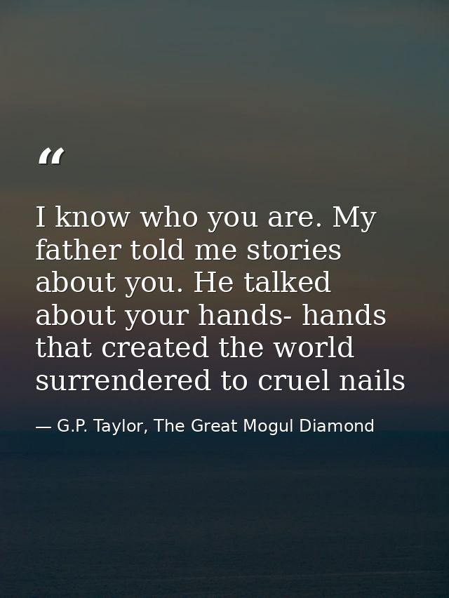 I know who you are. My father told me stories about you. He talked about your hands- hands that created the world surren — G.P. Taylor, The Great Mogul Diamond