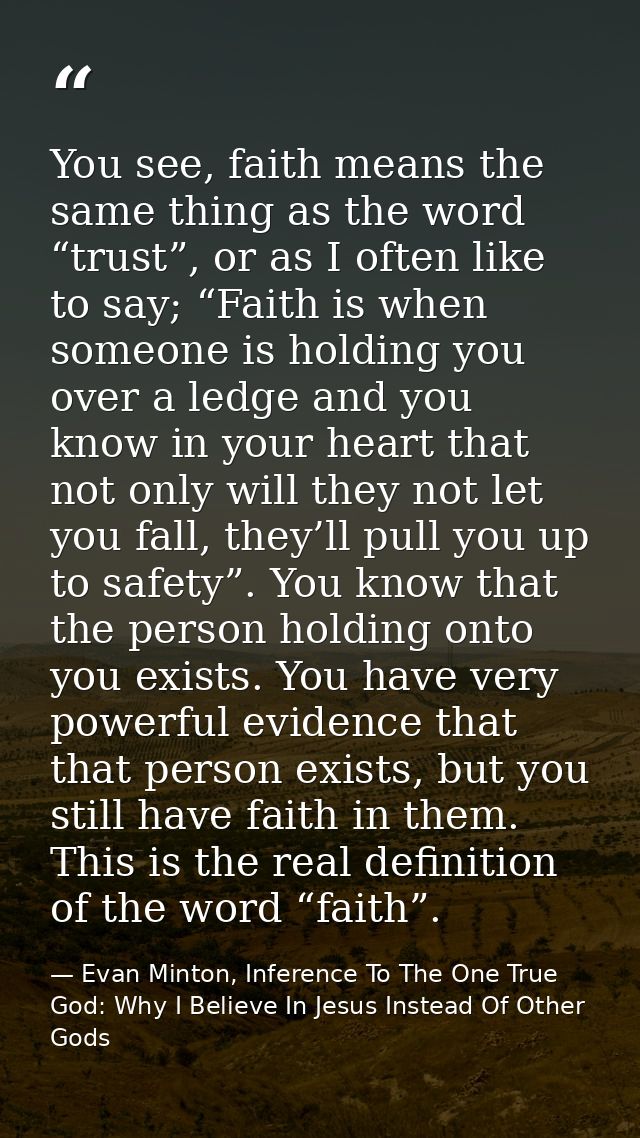 You see, faith means the same thing as the word “trust”, or as I often like to say; “Faith is when someone is holding yo — Evan Minton, Inference To The One True God: Why I Believe In Jesus Instead Of Other Gods