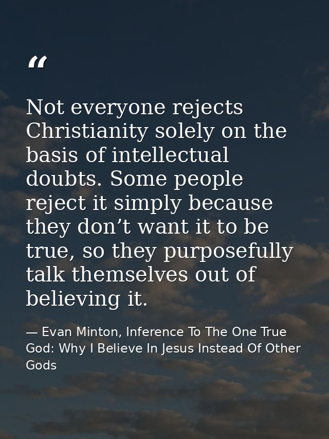 Not everyone rejects Christianity solely on the basis of intellectual doubts. Some people reject it simply because they  — Evan Minton, Inference To The One True God: Why I Believe In Jesus Instead Of Other Gods