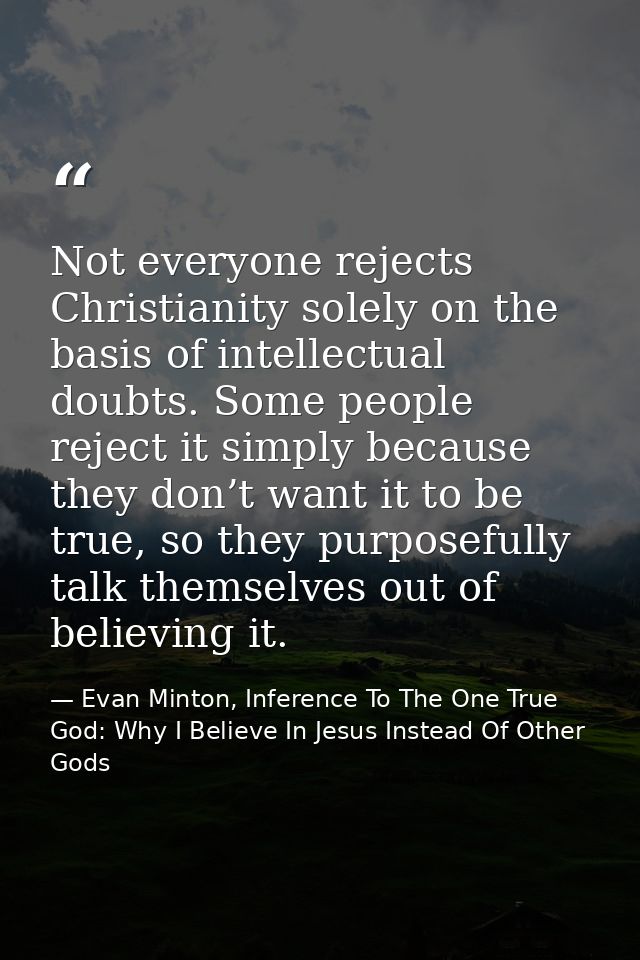 Not everyone rejects Christianity solely on the basis of intellectual doubts. Some people reject it simply because they  — Evan Minton, Inference To The One True God: Why I Believe In Jesus Instead Of Other Gods