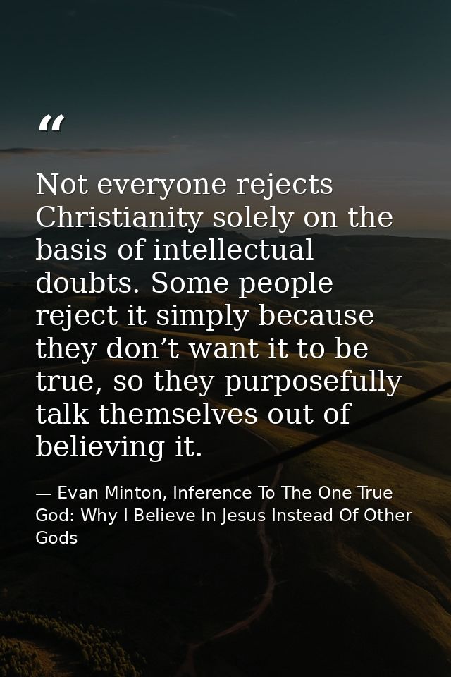 Not everyone rejects Christianity solely on the basis of intellectual doubts. Some people reject it simply because they  — Evan Minton, Inference To The One True God: Why I Believe In Jesus Instead Of Other Gods