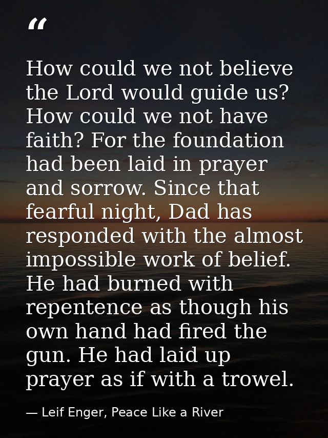 How could we not believe the Lord would guide us? How could we not have faith? For the foundation had been laid in praye — Leif Enger, Peace Like a River