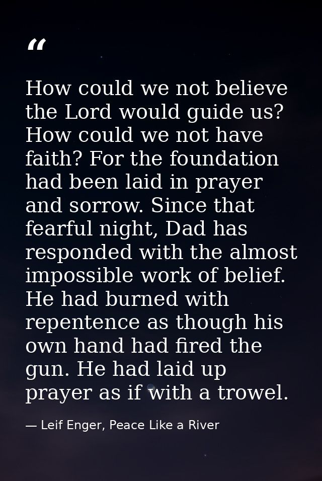 How could we not believe the Lord would guide us? How could we not have faith? For the foundation had been laid in praye — Leif Enger, Peace Like a River