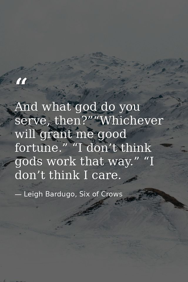 And what god do you serve, then?”“Whichever will grant me good fortune.” “I don’t think gods work that way.” “I don’t th — Leigh Bardugo, Six of Crows