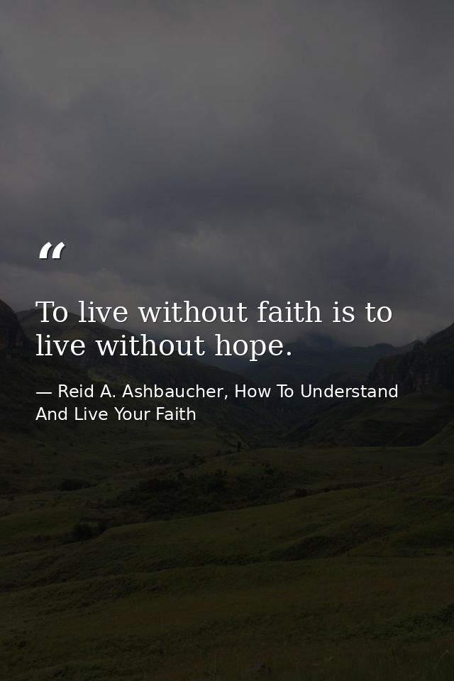 To live without faith is to live without hope. — Reid A. Ashbaucher, How To Understand And Live Your Faith
