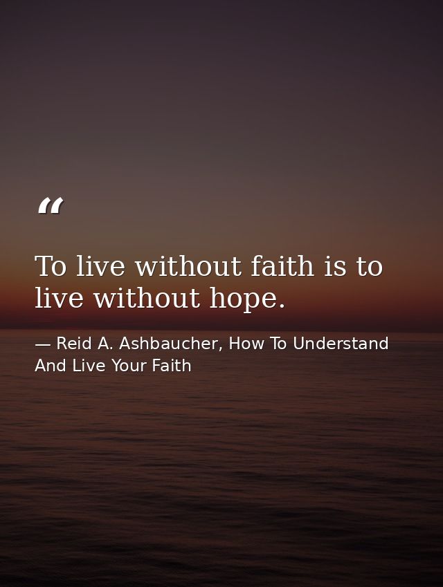 To live without faith is to live without hope. — Reid A. Ashbaucher, How To Understand And Live Your Faith