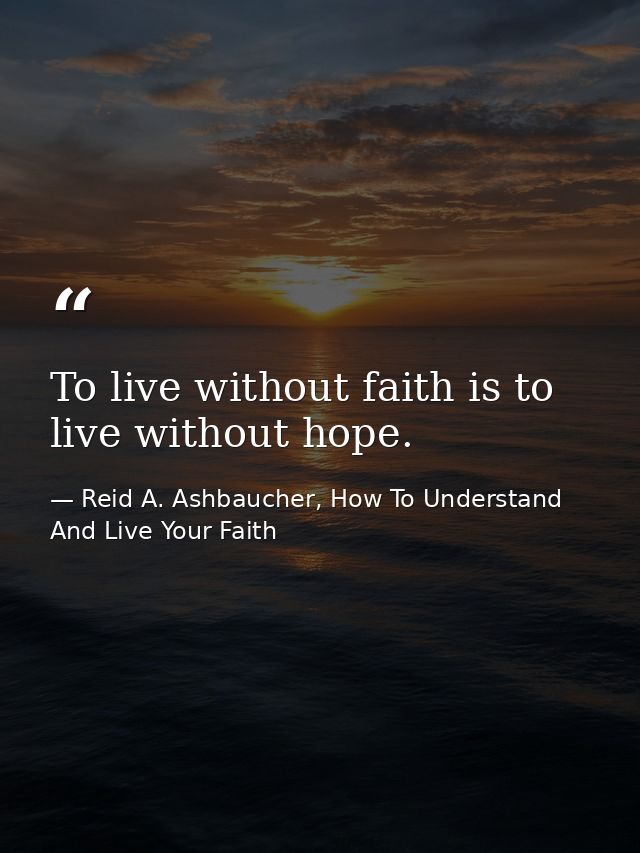 To live without faith is to live without hope. — Reid A. Ashbaucher, How To Understand And Live Your Faith