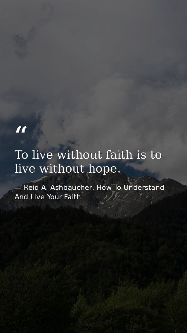 To live without faith is to live without hope. — Reid A. Ashbaucher, How To Understand And Live Your Faith