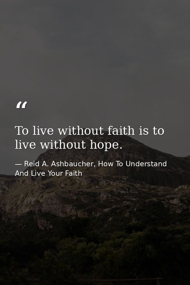 To live without faith is to live without hope. — Reid A. Ashbaucher, How To Understand And Live Your Faith