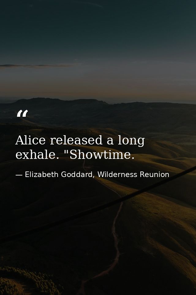 Alice released a long exhale. "Showtime. — Elizabeth Goddard, Wilderness Reunion