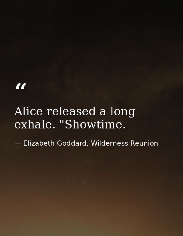 Alice released a long exhale. "Showtime. — Elizabeth Goddard, Wilderness Reunion