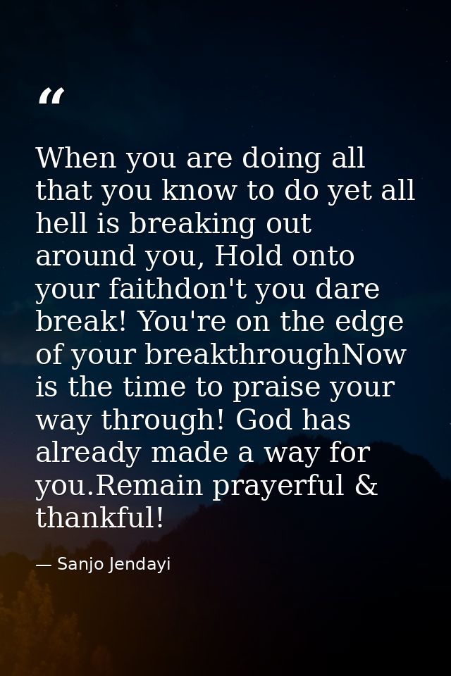 When you are doing all that you know to do yet all hell is breaking out around you, Hold onto your faithdon't you dare b — Sanjo Jendayi
