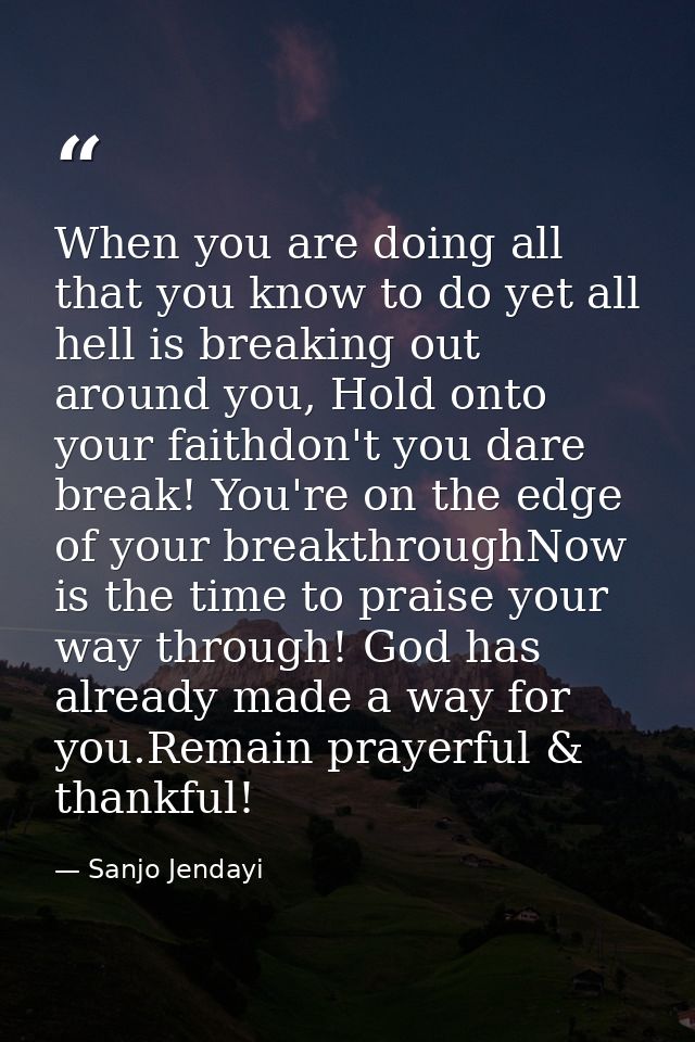 When you are doing all that you know to do yet all hell is breaking out around you, Hold onto your faithdon't you dare b — Sanjo Jendayi