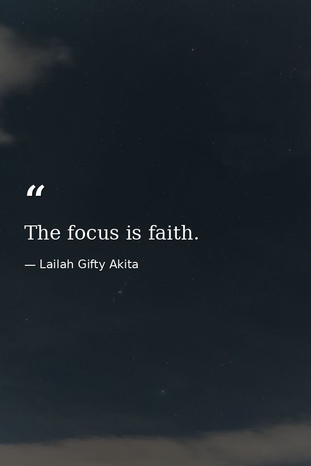 The focus is faith. — Lailah Gifty Akita