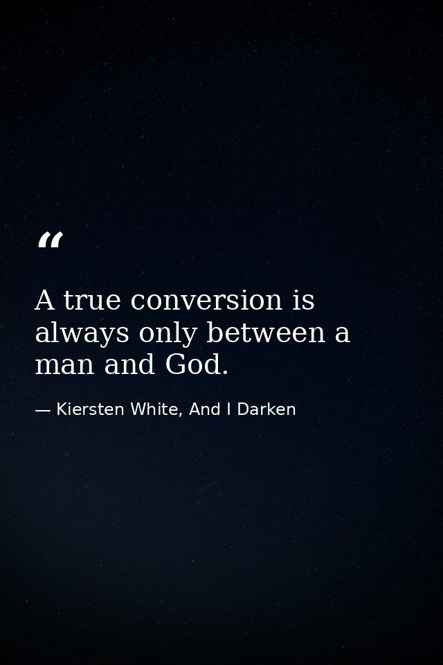 A true conversion is always only between a man and God. — Kiersten White, And I Darken