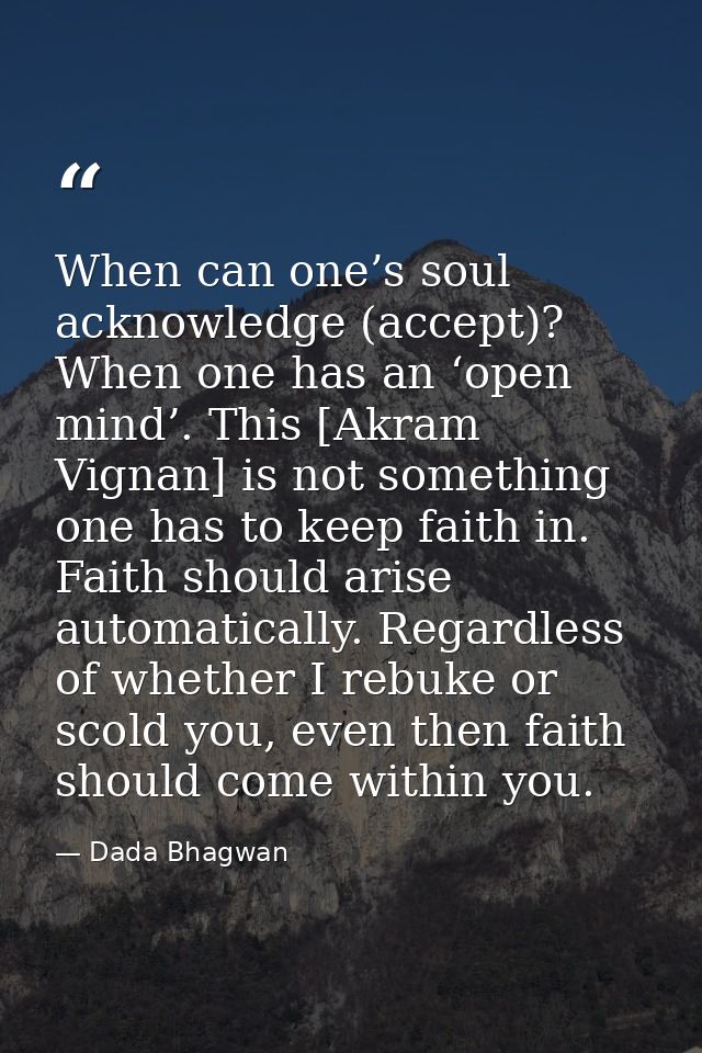 When can one’s soul acknowledge (accept)? When one has an ‘open mind’. This [Akram Vignan] is not something one has to k — Dada Bhagwan