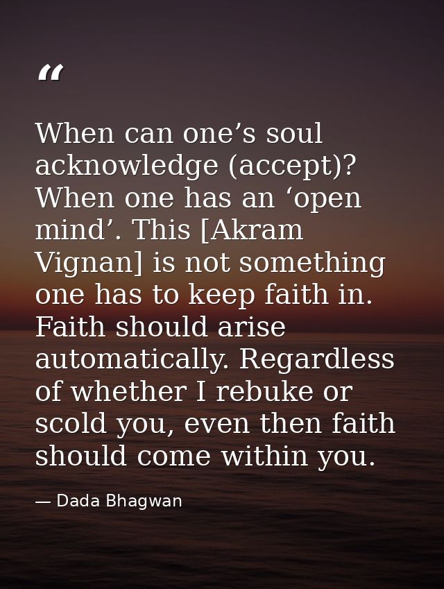 When can one’s soul acknowledge (accept)? When one has an ‘open mind’. This [Akram Vignan] is not something one has to k — Dada Bhagwan