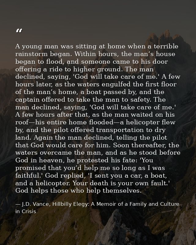 A young man was sitting at home when a terrible rainstorm began. Within hours, the man’s house began to flood, and someo — J.D. Vance, Hillbilly Elegy: A Memoir of a Family and Culture in Crisis