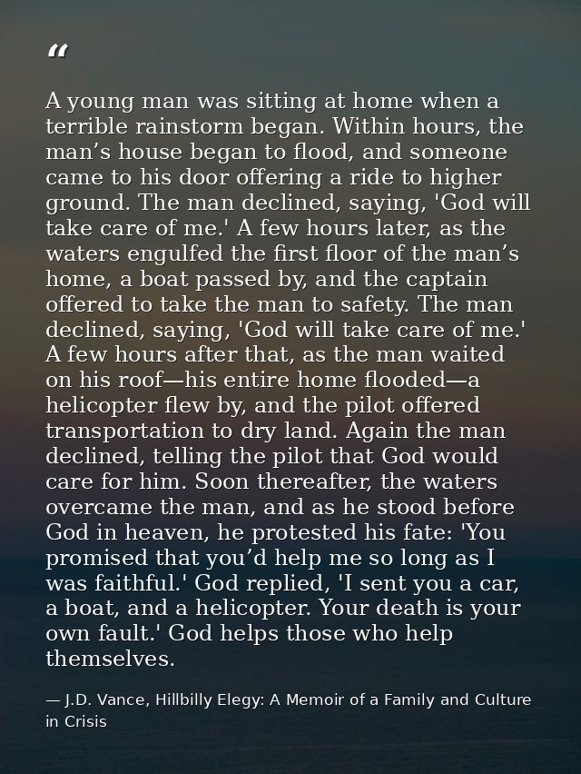 A young man was sitting at home when a terrible rainstorm began. Within hours, the man’s house began to flood, and someo — J.D. Vance, Hillbilly Elegy: A Memoir of a Family and Culture in Crisis