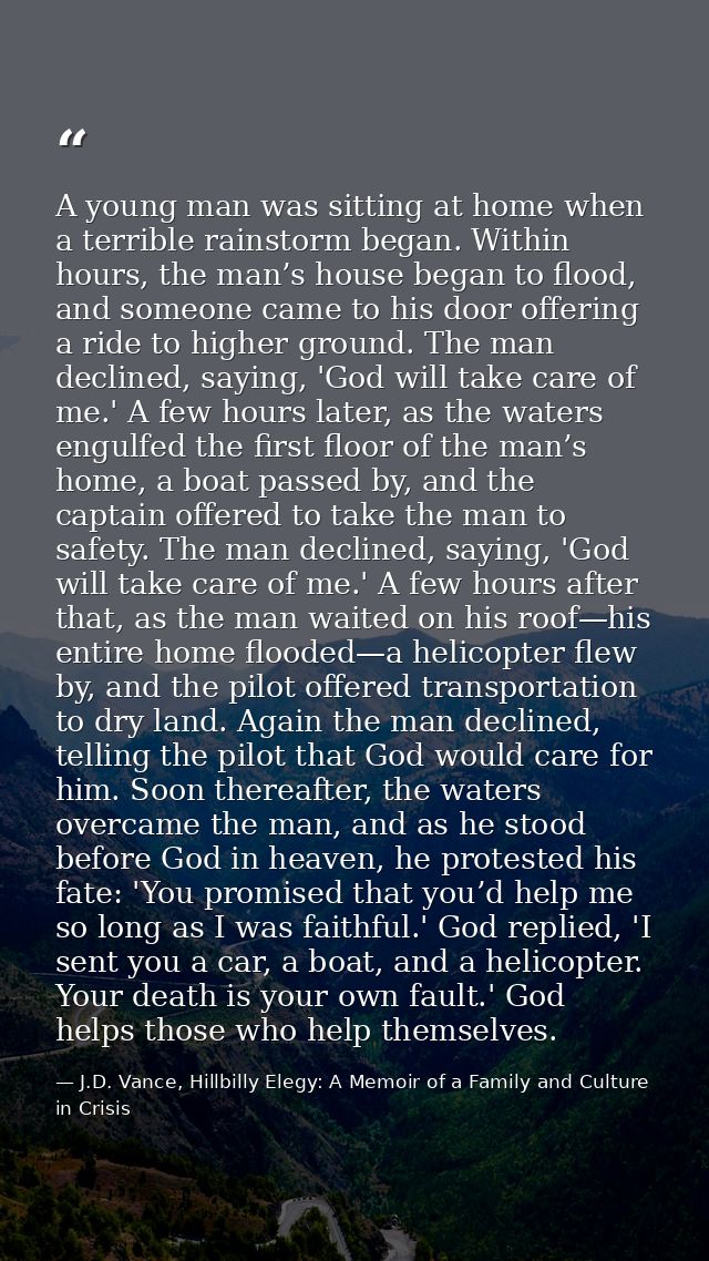 A young man was sitting at home when a terrible rainstorm began. Within hours, the man’s house began to flood, and someo — J.D. Vance, Hillbilly Elegy: A Memoir of a Family and Culture in Crisis