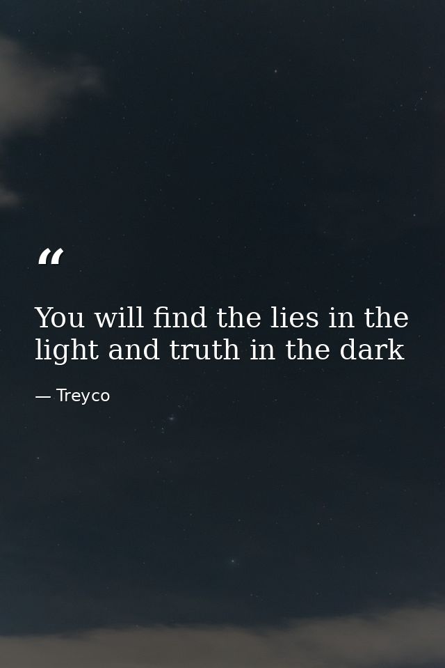 You will find the lies in the light and truth in the dark — Treyco