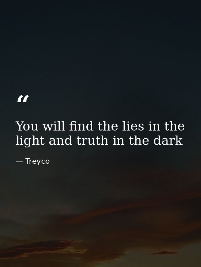 You will find the lies in the light and truth in the dark — Treyco