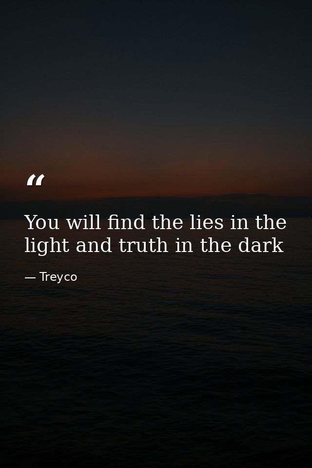 You will find the lies in the light and truth in the dark — Treyco