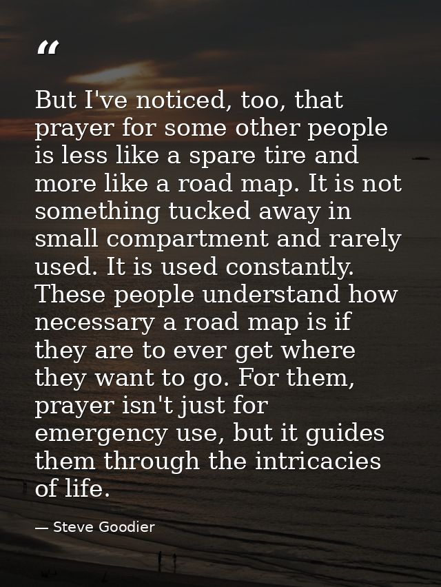But I've noticed, too, that prayer for some other people is less like a spare tire and more like a road map. It is not s — Steve Goodier