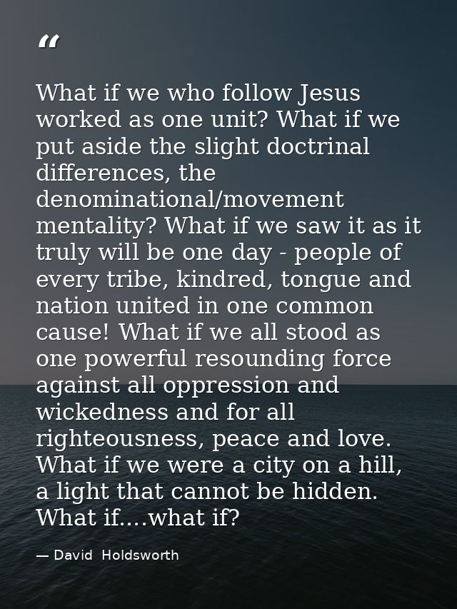 What if we who follow Jesus worked as one unit? What if we put aside the slight doctrinal differences, the denominationa — David  Holdsworth