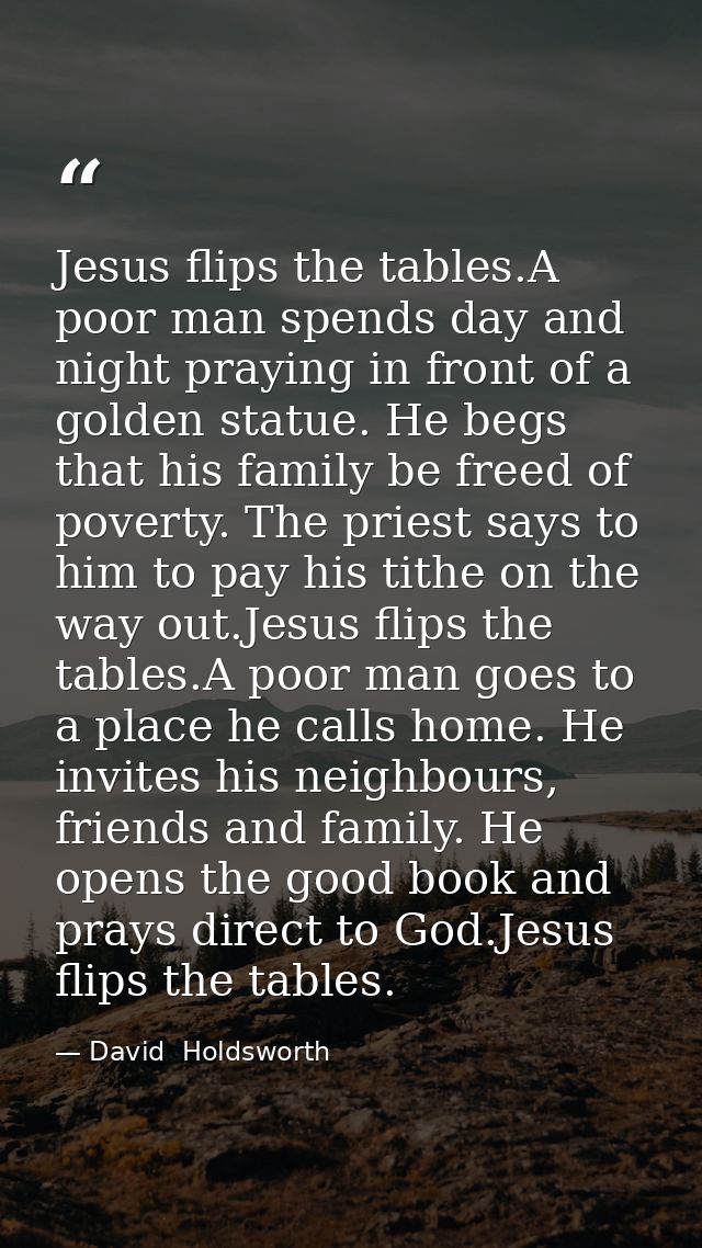 Jesus flips the tables.A poor man spends day and night praying in front of a golden statue. He begs that his family be f — David  Holdsworth