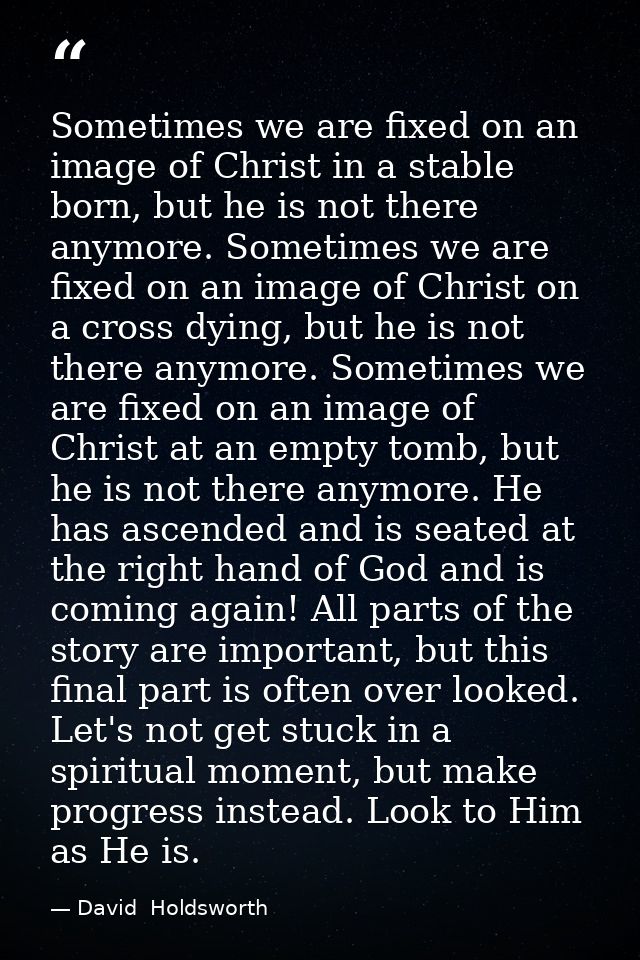 Sometimes we are fixed on an image of Christ in a stable born, but he is not there anymore. Sometimes we are fixed on an — David  Holdsworth